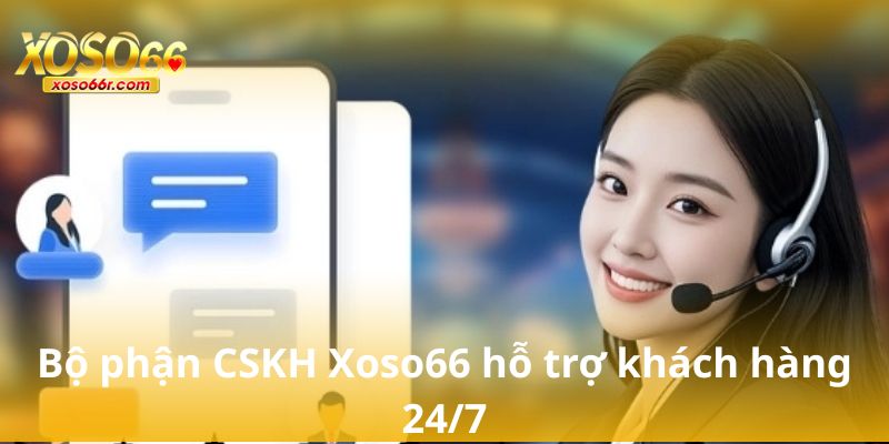 Bộ phận CSKH Xoso66 hỗ trợ khách hàng 24/7