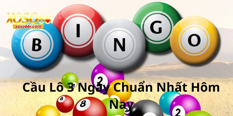 Cầu Lô 3 Ngày Chuẩn Nhất Hôm Nay
