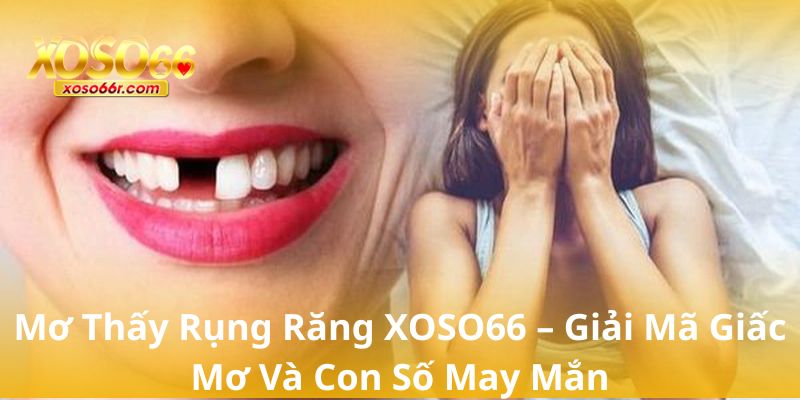 Mơ Thấy Rụng Răng XOSO66 – Giải Mã Giấc Mơ Và Con Số May Mắn 4 Mơ Thấy Rụng Răng XOSO66