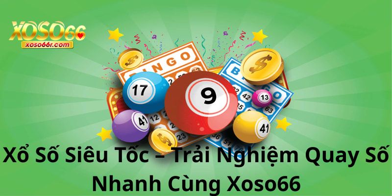 Xổ Số Siêu Tốc – Trải Nghiệm Quay Số Nhanh Cùng Xoso66 4 Xổ Số Siêu Tốc – Trải Nghiệm Quay Số Nhanh Cùng Xoso66